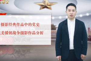 <em>微</em><em>課</em>：<em>攝影</em><em>專業(yè)</em>《<em>攝影</em>經(jīng)典作品中<em>的</em>黨史：抗美援朝戰(zhàn)爭<em>攝影</em>作品》