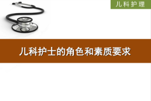 <em>課件</em>：<em>護理</em>、<em>助產</em><em>專業</em>《<em>兒科</em><em>護理</em>—<em>兒科</em>護士的角色和素質要求》